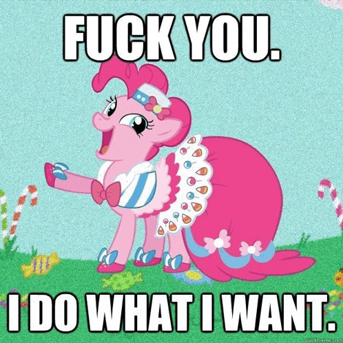 pinkie pie from my little pony says " fuck you i do what i want .. "