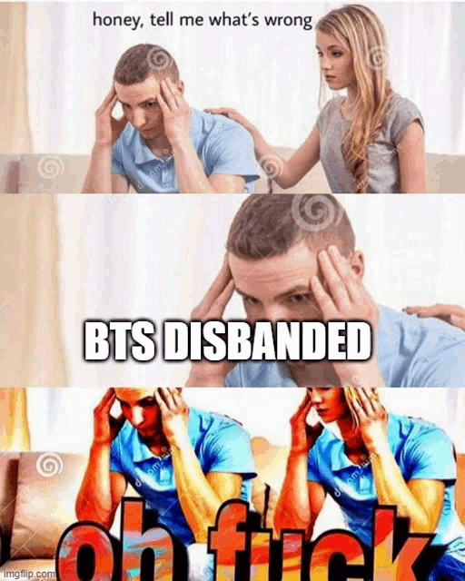 honey tell me what 's wrong bts dibanded oh fuck