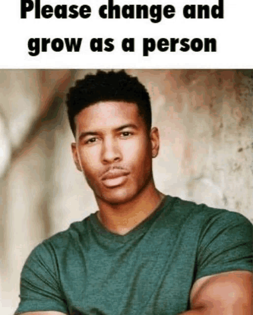 a man in a green shirt is standing with his arms crossed and says please change and grow as a person .