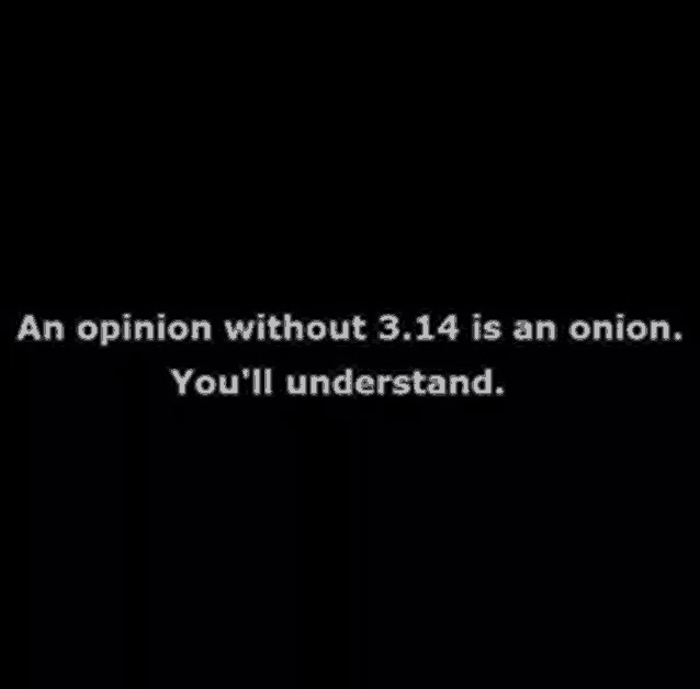 a quote that says an opinion without 3.14 is an onion .