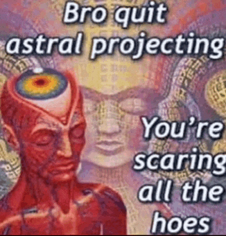 a painting of a man with the words " bro quit astral projecting you 're scaring all the hoes " on it