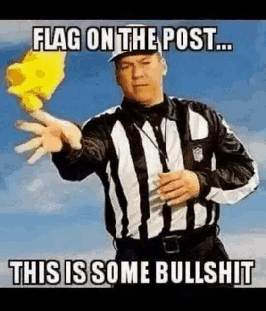 a referee is holding a yellow flag in his hand and saying `` flag on the post ... this is some bullshit '' .