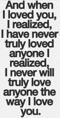 and when i loved you , i realized , i have never truly loved anyone i realized ,