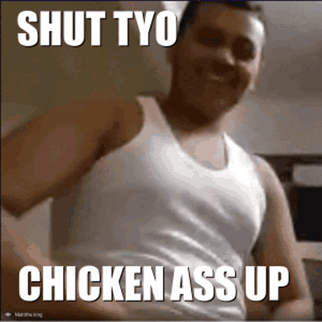 a man in a white tank top with the words shut tyo chicken ass up written on it