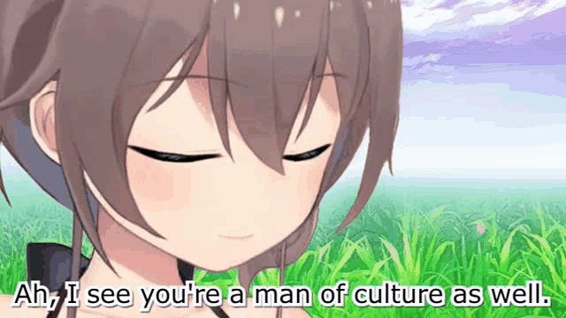 a girl with her eyes closed says ah i see you 're a man of culture as well .