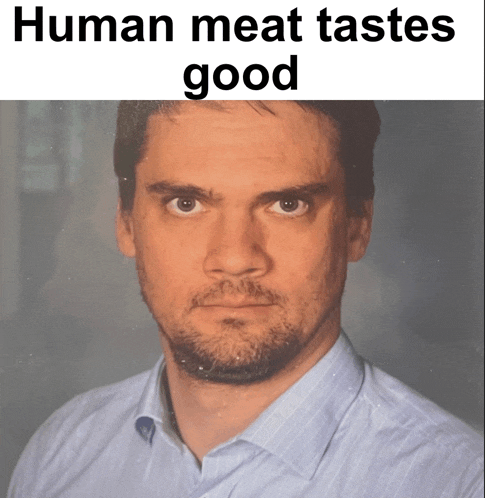 a man with a beard looks at the camera with the caption human meat tastes good