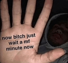 a hand with a message on it that says `` now bitch just wait a mf minute now ''