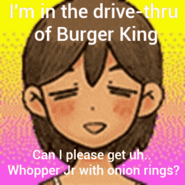 a picture of a girl with the words " i 'm in the drive-thru of burger king " on the top