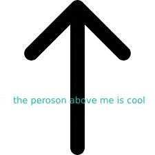 an arrow pointing up with the words `` the peroson above me is cool '' written below it .