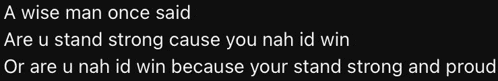 a wise man once said are u stand strong cause you nah id win or are u nah id win
