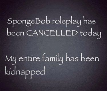 a chalkboard with the words spongebob roleplay has been cancelled today and my entire family has been kidnapped