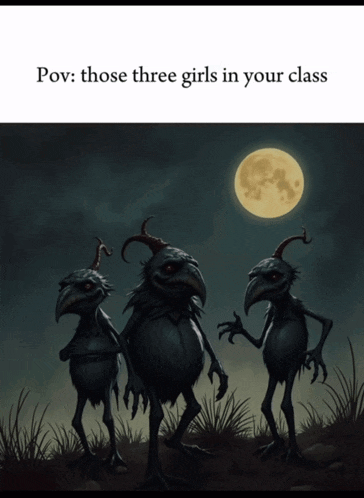 a poster with three monsters and the words " those three girls in your class "