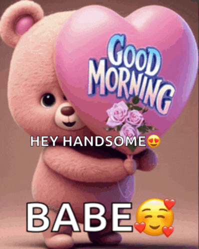 a teddy bear is holding a heart shaped balloon that says " good morning hey handsome babe "