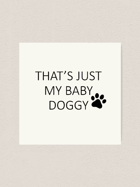 a black and white art print with the words `` that 's just my baby doggy '' and a paw print .