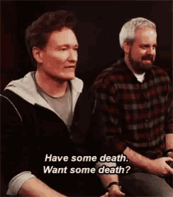 two men are sitting next to each other and one of them is asking if the other wants some death