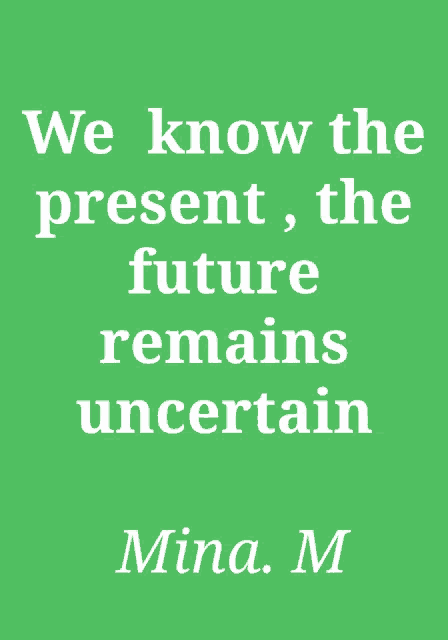 a green background with white text that says we know the present the future remains uncertain mina m.