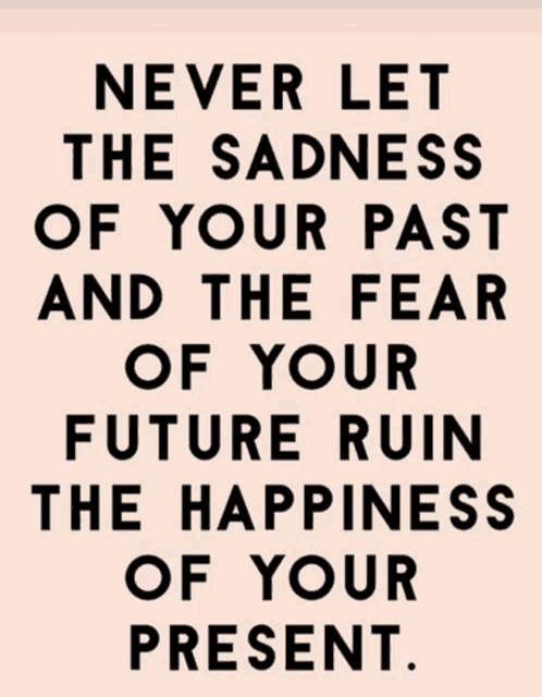 a poster with a quote that says never let the sadness of your past and the fear of your future ruin the happiness of your present