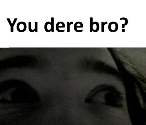 a close up of a person 's face with the words " you dere bro " on top