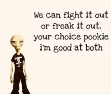 a picture of an alien with a quote that says we can fight it out or freak it out