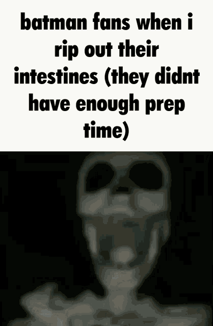 a picture of a skeleton with a caption that says batman fans when i rip out their intestines (