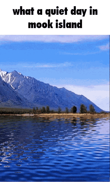 a picture of a lake with mountains in the background and the words what a quiet day in mook island