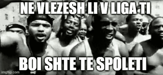 a black and white photo of a group of men with the caption " ne vlezesh liv liga ti boi shite te spoleti "