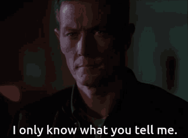 a man says " i only know what you tell me "