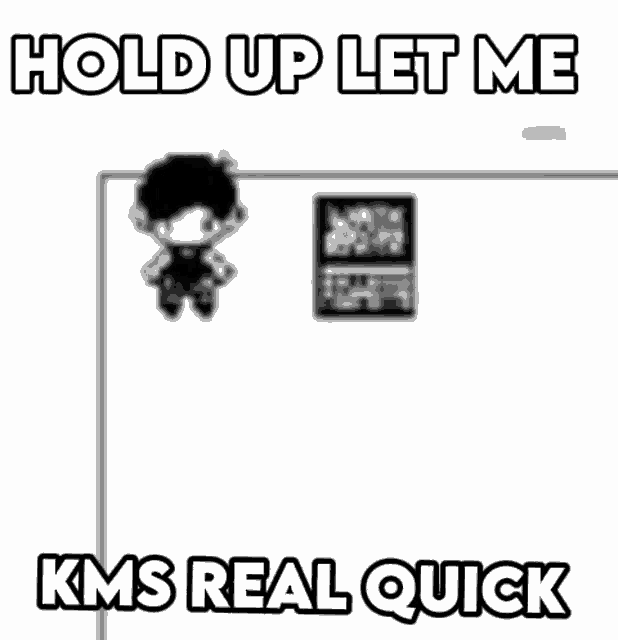 a black and white drawing of a person standing on a wall with the words `` hold up let me kms real quick '' .