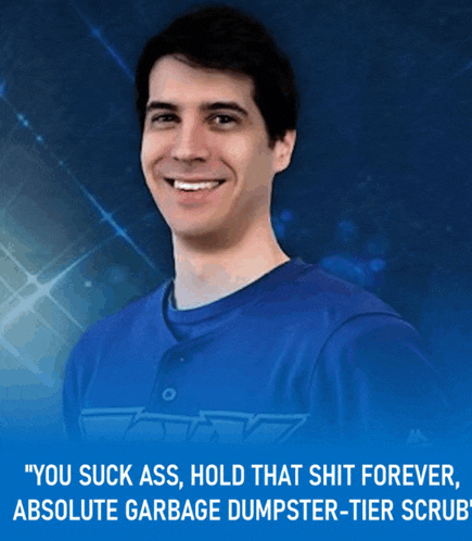 a man in a blue shirt with the words " you suck ass hold that shit forever absolute garbage dumpster tier scrub "