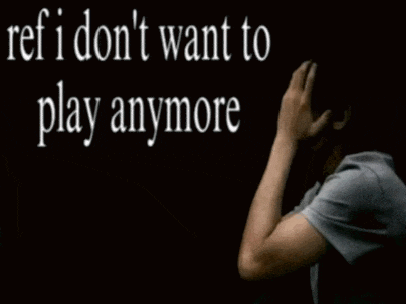 a man covering his face with his hands with the words " ref i don 't want to play anymore " above him