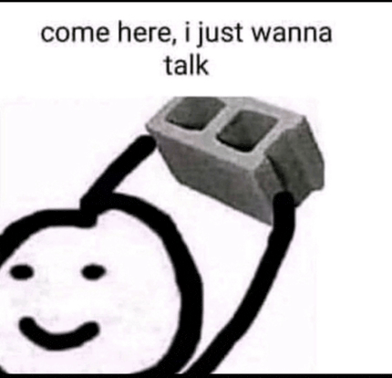 a stick figure is holding a concrete block over his head and says `` come here , i just wanna talk '' .
