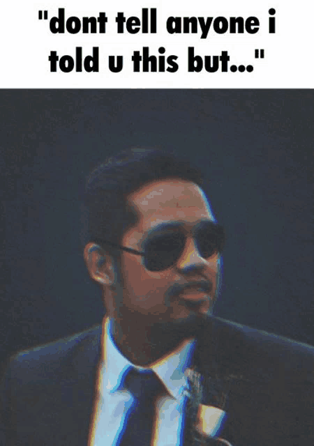 a man wearing sunglasses and a suit says " dont tell anyone i told u this but ... "