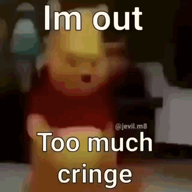 a picture of winnie the pooh with a caption that says i 'm out too much cringe .