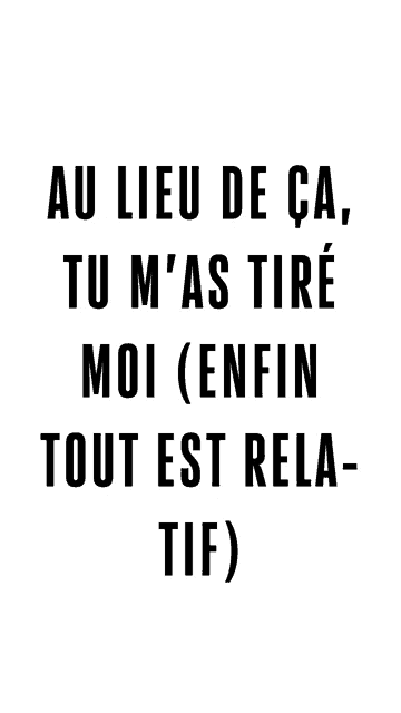 a black and white poster that says " au lieu de ca tu m 'as tire moi ( enfin tout est rela tif "