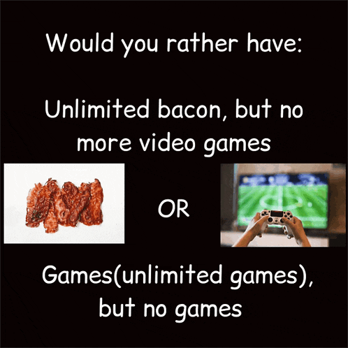 a poster that says would you rather have unlimited bacon but no more video games or games unlimited games but no games