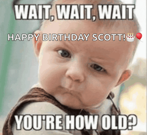 a baby says wait wait wait happy birthday scott ! you 're how old ?