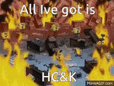 a group of people are standing in front of a fire with the words `` all i ve got is hc & k '' .