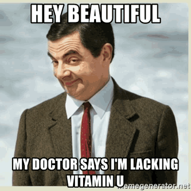 a man in a suit and tie says hey beautiful my doctor says i 'm lacking vitamin u.