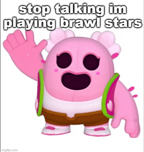 a pink cartoon character with the words stop talking im playing brawl stars on the bottom