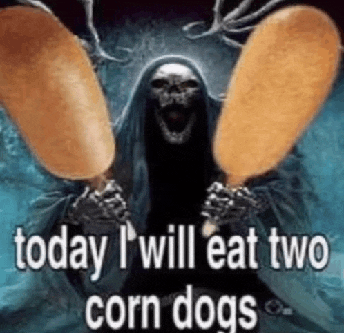 a grim reaper is holding two corn dogs with the words `` today i will eat two corn dogs '' .