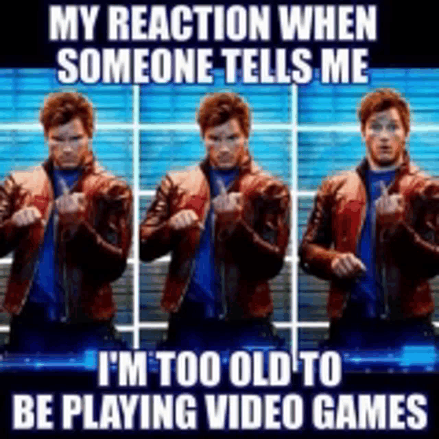 a meme about someone telling me i 'm too old to be playing video games