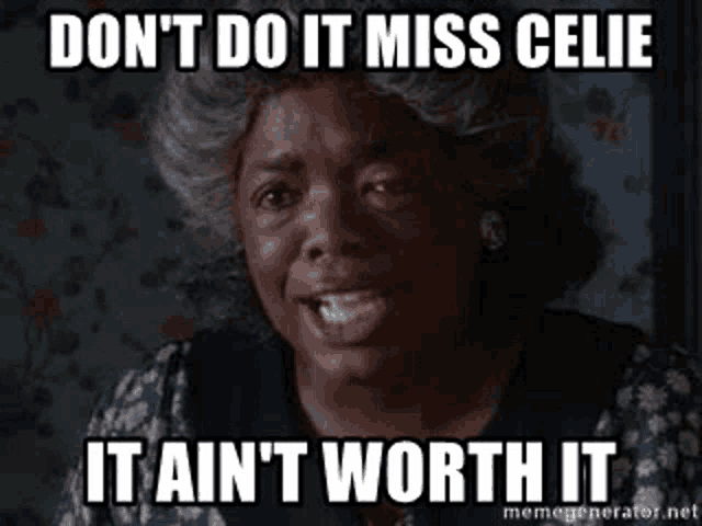 a woman is crying and saying `` don t do it miss celie it ain 't worth it '' .