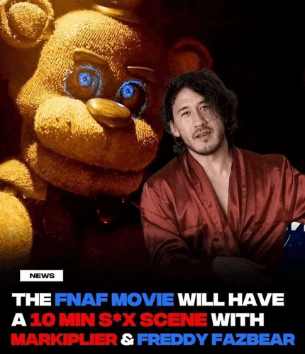 the fnaf movie will have a 10 minute s * x scene with markiplier and freddy fazbear