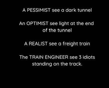 a pessimist sees a dark tunnel an optimist sees light at the end of the tunnel a realist sees a freight train