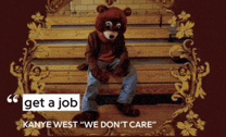 a picture of a bear sitting on a bench with the words get a job kanye west we don 't care