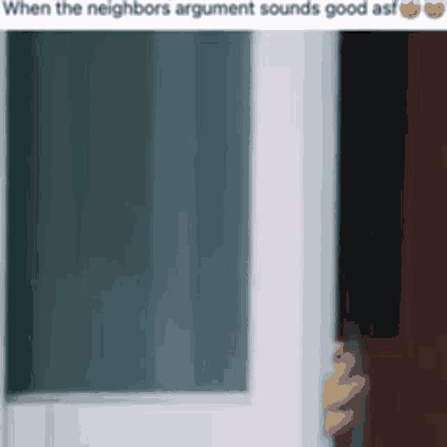 a person is opening a door with a caption that says `` when the neighbors argument sounds good asf ''