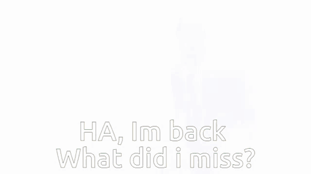 a screenshot of a video game with the words " ha im back what did i miss "