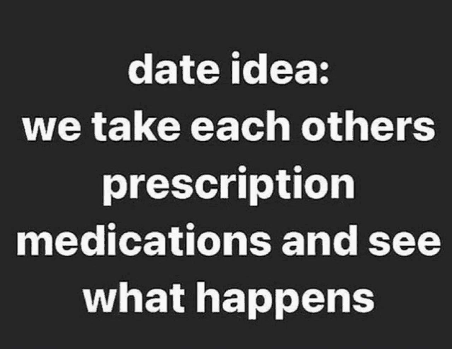 a black background with white text that says date idea we take each others prescription medications and see what happens .