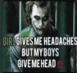 a picture of a joker with a quote that says `` girl gives me headaches but my boys give me head ''