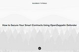 How to Secure Your Smart Contracts Using OpenZeppelin Defender